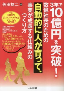 3年で10億円を突破!数億社長のための自動的に人が育って、事業が成長する仕組みのつくり方/矢田祐二