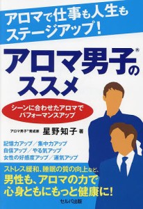 アロマで仕事も人生もステージアップ!アロマ男子のススメ シーンに合わせたアロマでパフォーマンスアップ/星野知子