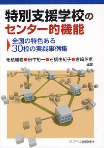 特別支援学校のセンター的機能 全国の特色ある30校の実践事例集/柘植雅義/田中裕一/石橋由紀子