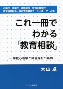 これ一冊でわかる「教育相談」 学校心理学と障害福祉の基礎 小学校・中学校・高等学校・特別支援学校 教育相談担当・特別支援教育コー