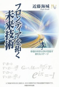 フロンティアを拓く未来技術　幸福の科学大学が目指す新たなステージ/近藤海城