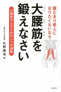 寝たきり老人になりたくないなら大腰筋を鍛えなさい 10歳若がえるための5つの運動/久野譜也