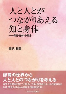 人と人とがつながりあえる知と身体 保育・身体・中動態/田代和美