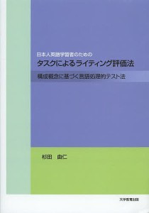 日本人英語学習者のためのタスクによるライティング評価法 構成概念に基づく言語処理的テスト法/杉田由仁