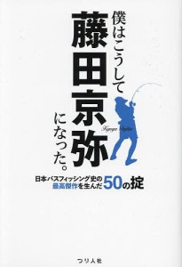 僕はこうして藤田京弥になった。 日本バスフィッシング史の最高傑作を生んだ50の掟/藤田京弥
