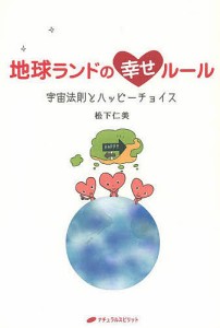 地球ランドの幸せルール　宇宙法則とハッピーチョイス/松下仁美