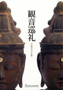 観音巡礼 中国路の古寺と仏像 島根県立古代出雲歴史博物館特別展/島根県立古代出雲歴史博物館