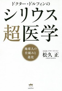 ドクター・ドルフィンのシリウス超医学 地球人の仕組みと進化/松久正