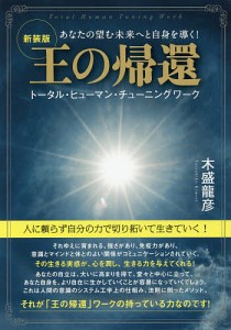 王の帰還 あなたの望む未来へと自身を導く! トータル・ヒューマン・チューニングワーク 新装版/木盛龍彦