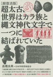 超太古、世界はカラ族と縄文神代文字で一つに結ばれていた 超復活版/高橋良典/日本学術探検協会