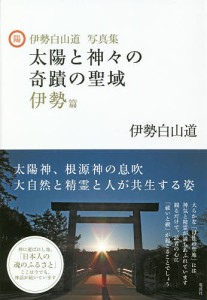 太陽と神々の奇蹟の聖域 伊勢白山道写真集 伊勢篇/伊勢白山道