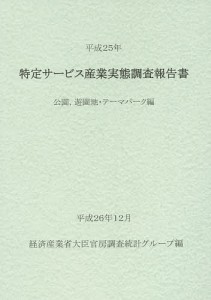 特定サービス産業実態調査報告書　公園，遊園地・テーマパーク編平成２５年/経済産業省大臣官房調査統計グループ