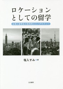 ロケーションとしての留学 台湾人留学生の批判的エスノグラフィー/塩入すみ