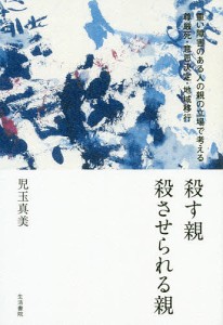 殺す親殺させられる親 重い障害のある人の親の立場で考える尊厳死・意思決定・地域移行/児玉真美