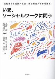 いま、ソーシャルワークに問う 現代社会と実践/理論・養成教育/当事者運動/旭洋一郎/高木博史/西崎緑