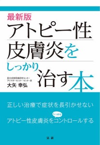 アトピー性皮膚炎をしっかり治す本 最新版/大矢幸弘