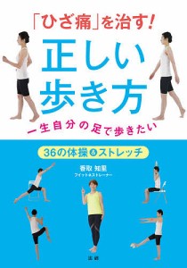 「ひざ痛」を治す!正しい歩き方 一生自分の足で歩きたい 36の体操&ストレッチ/香取知里