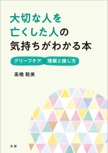 大切な人を亡くした人の気持ちがわかる本 グリーフケア理解と接し方/高橋聡美