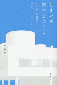 住まいが都市をつくる モダニズム建築のアナザー・ストーリー/小沢明