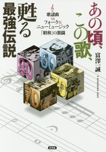 あの頃、この歌、甦る最強伝説 歌謡曲vsフォーク&ニューミュージック「昭和」の激闘/富澤一誠