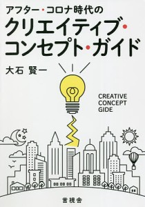 アフター・コロナ時代のクリエイティブ・コンセプト・ガイド/大石賢一