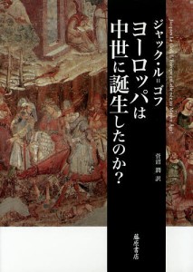 ヨーロッパは中世に誕生したのか?/Ｊ．ル＝ゴフ/菅沼潤