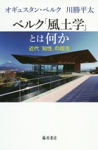 ベルク「風土学」とは何か 近代「知性」の超克/オギュスタン・ベルク/川勝平太