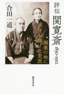 評伝関寛斎　１８３０−１９１２　極寒の地に一身を捧げた老医/合田一道