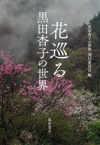 花巡る 黒田杏子の世界/『黒田杏子の世界』刊行委員会