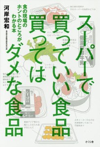 スーパーで買っていい食品買ってはダメな食品 食の現場のホントのところがわかる本/河岸宏和