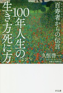 100年人生の生き方死に方 百寿者からの伝言/久恒啓一