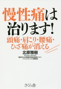 慢性痛は治ります! 頭痛・肩こり・腰痛・ひざ痛が消える/北原雅樹