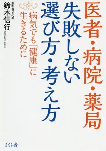 医者・病院・薬局失敗しない選び方・考え方　病気でも「健康」に生きるために/鈴木信行