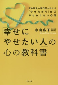 「幸せにやせたい人」の心の教科書　摂食障害の専門医が教える「やせたがり」ほどやせられない心理/水島広子