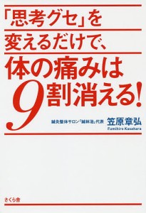 「思考グセ」を変えるだけで、体の痛みは9割消える!/笠原章弘