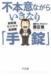 不本意ながらいきなり「手錠」 参院選モヤモヤ逮捕劇/渡辺強