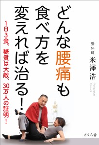 どんな腰痛も食べ方を変えれば治る! 1日3食、糖質は大敵、30万人の証明!/米澤浩