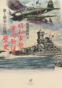 昭和軍歌・軍国歌謡の歴史 歌と戦争の記憶/菊池清麿