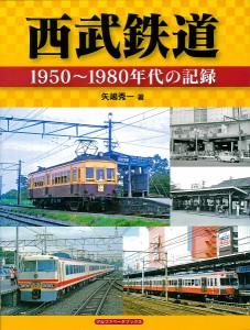 西武鉄道 1950〜1980年代の記録/矢嶋秀一