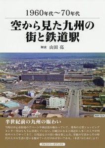 空から見た九州の街と鉄道駅 1960年代〜70年代/山田亮