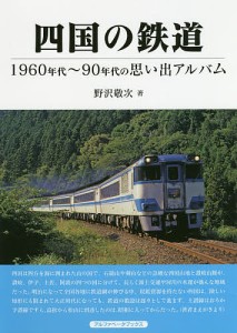 四国の鉄道 1960年代〜90年代の思い出アルバム/野沢敬次