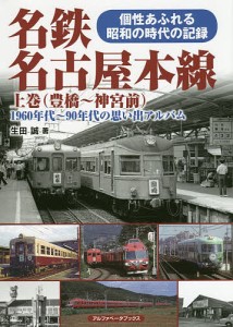 名鉄名古屋本線 1960年代〜90年代の思い出アルバム 上巻 個性あふれる昭和の時代の記録/生田誠