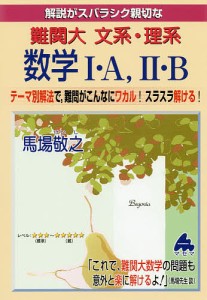 解説がスバラシク親切な難関大文系・理系数学1・A,2・B テーマ別解法で,難問がこんなにワカル!スラスラ解ける!/馬場敬之