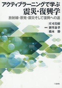 アクティブラーニングで学ぶ震災・復興学 放射線・原発・震災そして復興への道/庄司美樹/新里泰孝/橋本勝