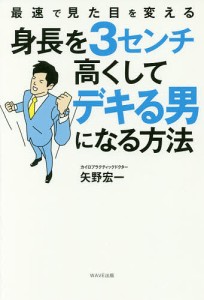 身長を3センチ高くしてデキる男になる方法 最速で見た目を変える/矢野宏一