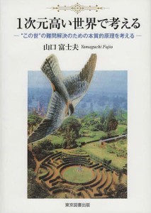 1次元高い世界で考える “この世”の難問解決のための本質的原理を考える/山口富士夫