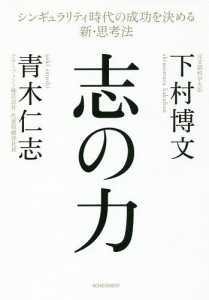 志の力 シンギュラリティ時代の成功を決める新・思考法/下村博文/青木仁志