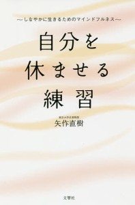 自分を休ませる練習 しなやかに生きるためのマインドフルネス/矢作直樹