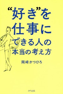 “好き”を仕事にできる人の本当の考え方/岡崎かつひろ