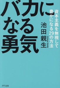 バカになる勇気 資本主義を無視して豊かになる29の方法/池田親生